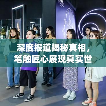 深度報(bào)道揭秘真相，筆觸匠心展現(xiàn)真實(shí)世界