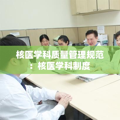 核醫(yī)學科質量管理規(guī)范：核醫(yī)學科制度 