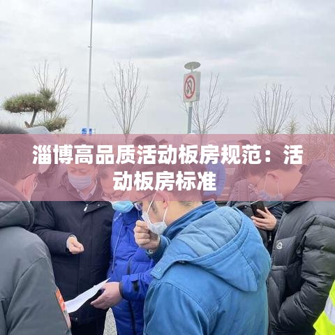 淄博高品質(zhì)活動板房規(guī)范：活動板房標準 