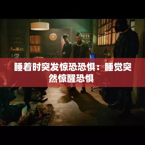 睡著時突發(fā)驚恐恐懼：睡覺突然驚醒恐懼 