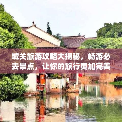城關(guān)旅游攻略大揭秘，暢游必去景點，讓你的旅行更加完美！