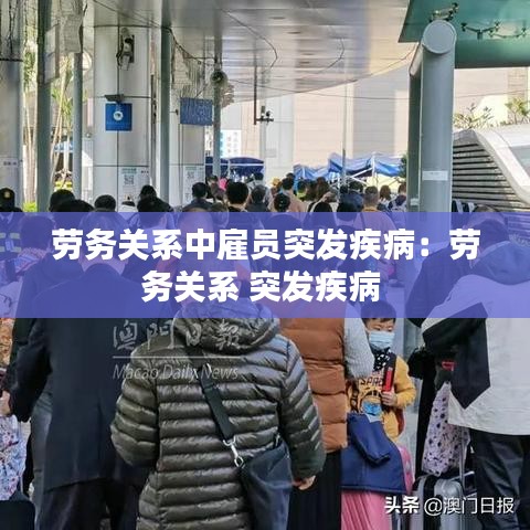 勞務(wù)關(guān)系中雇員突發(fā)疾?。簞趧?wù)關(guān)系 突發(fā)疾病 