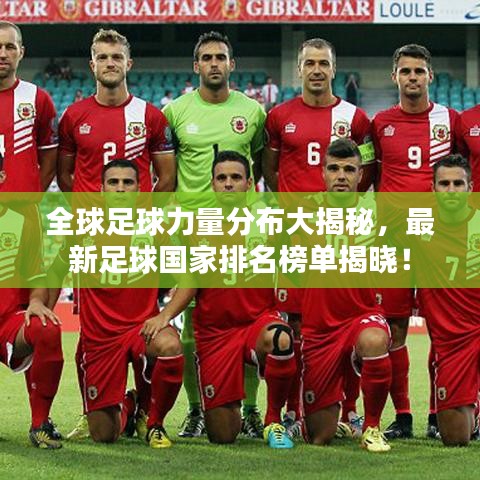 全球足球力量分布大揭秘，最新足球國家排名榜單揭曉！