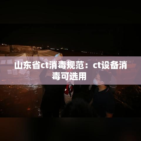 山東省ct消毒規(guī)范：ct設備消毒可選用 