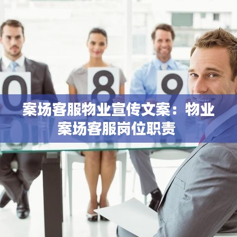 案場客服物業(yè)宣傳文案：物業(yè)案場客服崗位職責(zé) 