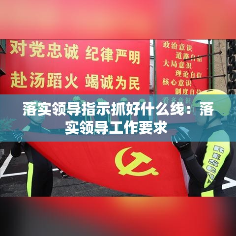 落實領導指示抓好什么線：落實領導工作要求 