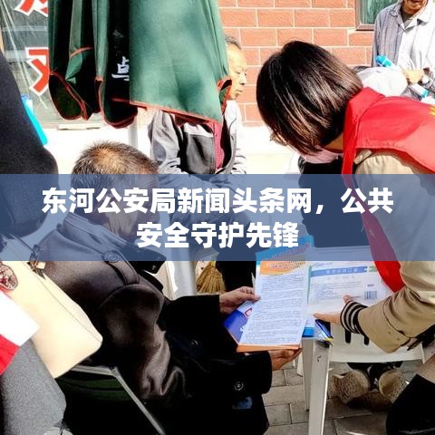東河公安局新聞頭條網，公共安全守護先鋒