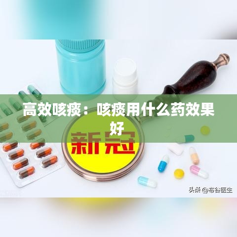 高效咳痰：咳痰用什么藥效果好 