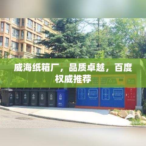 威海紙箱廠，品質(zhì)卓越，百度權(quán)威推薦