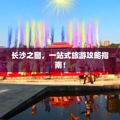 長(zhǎng)沙之窗，一站式旅游攻略指南！