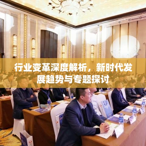 行業(yè)變革深度解析，新時代發(fā)展趨勢與專題探討