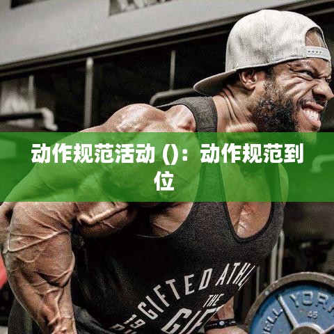 動作規(guī)范活動 ()：動作規(guī)范到位 