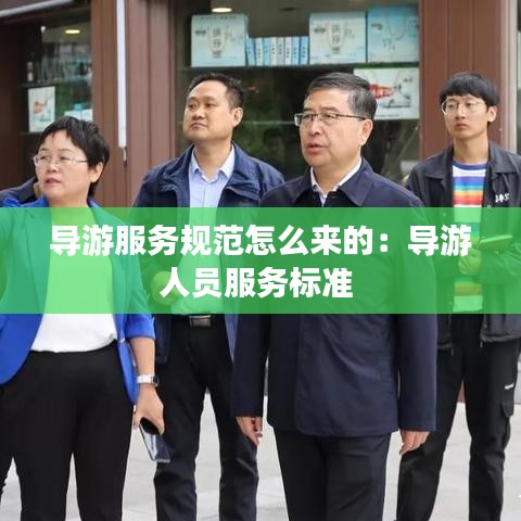 導(dǎo)游服務(wù)規(guī)范怎么來的：導(dǎo)游人員服務(wù)標(biāo)準(zhǔn) 
