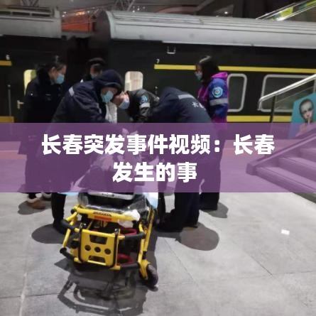 長(zhǎng)春突發(fā)事件視頻：長(zhǎng)春發(fā)生的事 