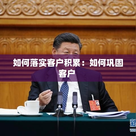 如何落實(shí)客戶積累：如何鞏固客戶 