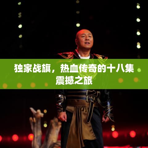 獨(dú)家戰(zhàn)旗，熱血傳奇的十八集震撼之旅