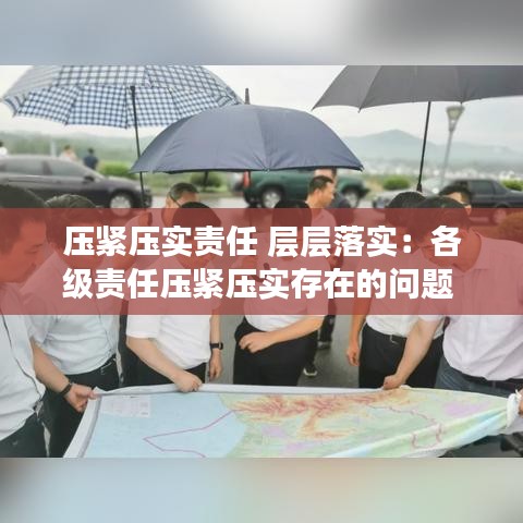 壓緊壓實責(zé)任 層層落實：各級責(zé)任壓緊壓實存在的問題 