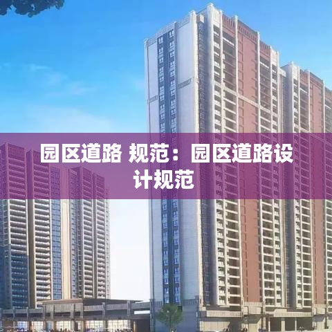 園區(qū)道路 規(guī)范：園區(qū)道路設(shè)計規(guī)范 