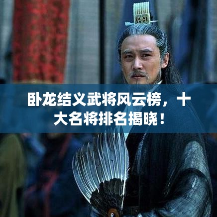 臥龍結(jié)義武將風(fēng)云榜，十大名將排名揭曉！