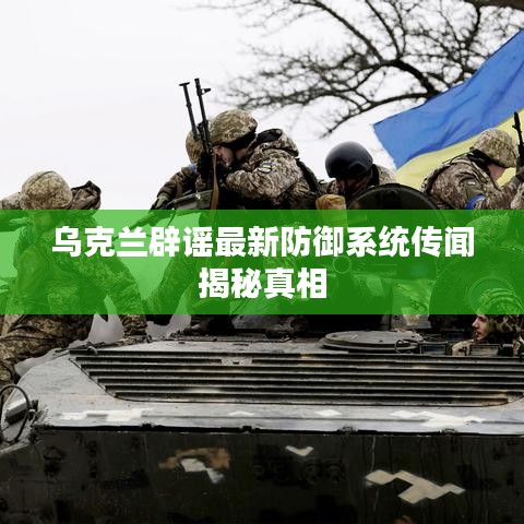 烏克蘭辟謠最新防御系統(tǒng)傳聞揭秘真相