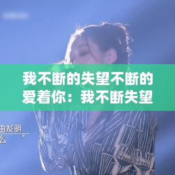我不斷的失望不斷的愛著你：我不斷失望不斷希望歌詞是什么意思 