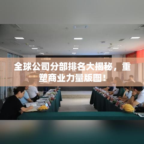 全球公司分部排名大揭秘，重塑商業(yè)力量版圖！