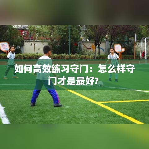 如何高效練習(xí)守門：怎么樣守門才是最好? 