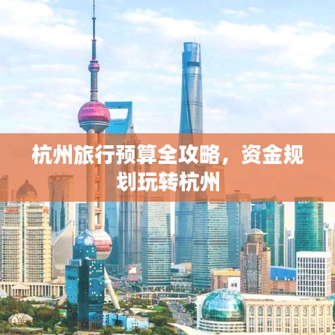 杭州旅行預(yù)算全攻略，資金規(guī)劃玩轉(zhuǎn)杭州