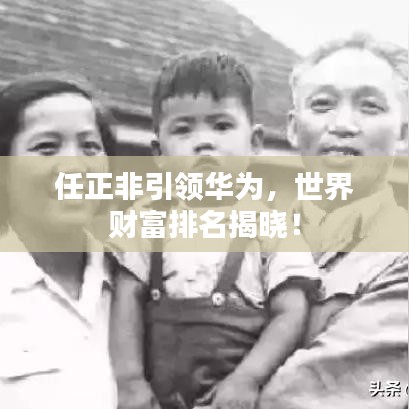 任正非引領(lǐng)華為，世界財(cái)富排名揭曉！