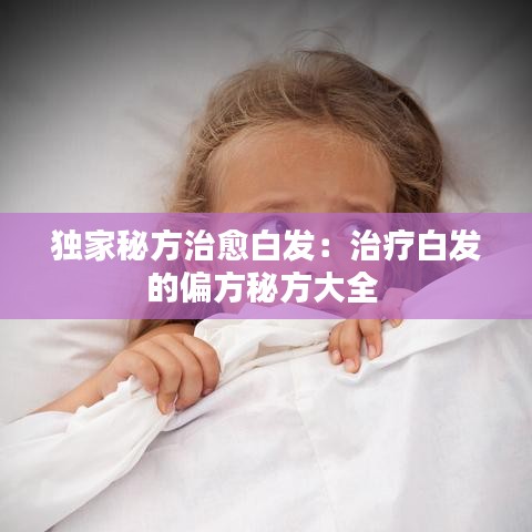 獨家秘方治愈白發(fā)：治療白發(fā)的偏方秘方大全 