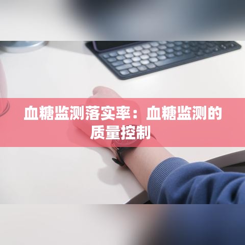 血糖監(jiān)測落實率：血糖監(jiān)測的質(zhì)量控制 
