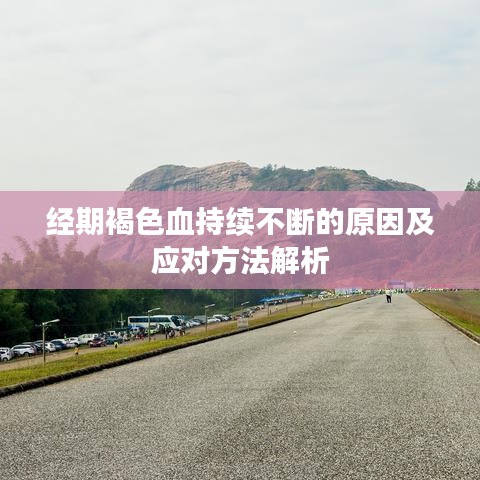 經(jīng)期褐色血持續(xù)不斷的原因及應(yīng)對(duì)方法解析