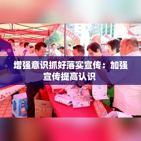 增強意識抓好落實宣傳：加強宣傳提高認識 