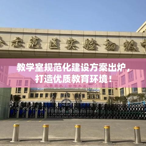 教學(xué)室規(guī)范化建設(shè)方案出爐，打造優(yōu)質(zhì)教育環(huán)境！