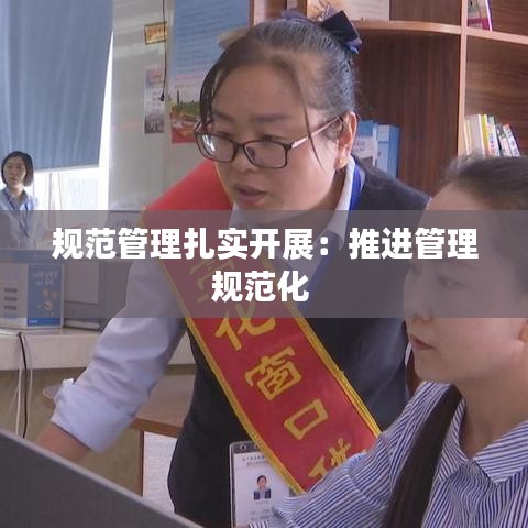 規(guī)范管理扎實開展：推進(jìn)管理規(guī)范化 