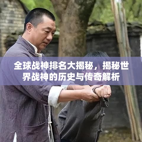 全球戰(zhàn)神排名大揭秘，揭秘世界戰(zhàn)神的歷史與傳奇解析