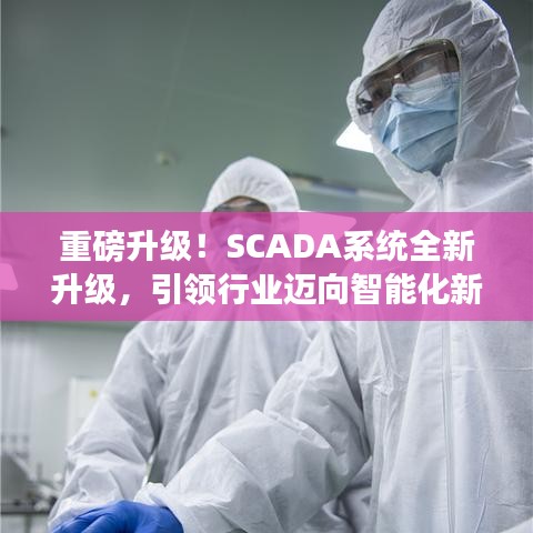 重磅升級！SCADA系統(tǒng)全新升級，引領(lǐng)行業(yè)邁向智能化新紀(jì)元