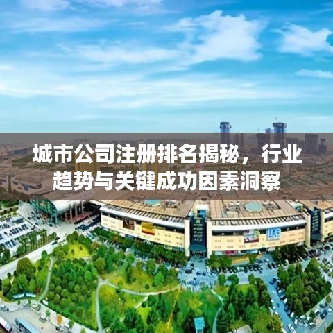 城市公司注冊(cè)排名揭秘，行業(yè)趨勢(shì)與關(guān)鍵成功因素洞察