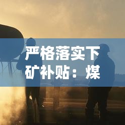 嚴(yán)格落實(shí)下礦補(bǔ)貼：煤礦工人下井補(bǔ)貼標(biāo)準(zhǔn) 