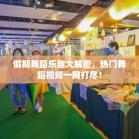 假期舞蹈樂趣大解密，熱門舞蹈視頻一網(wǎng)打盡！