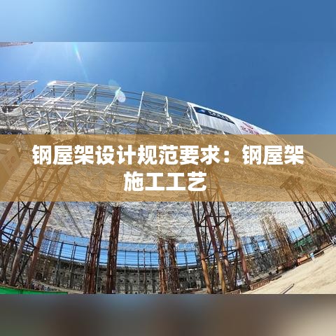 鋼屋架設(shè)計(jì)規(guī)范要求：鋼屋架施工工藝 