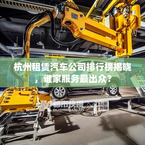 杭州租賃汽車公司排行榜揭曉，誰家服務最出眾？