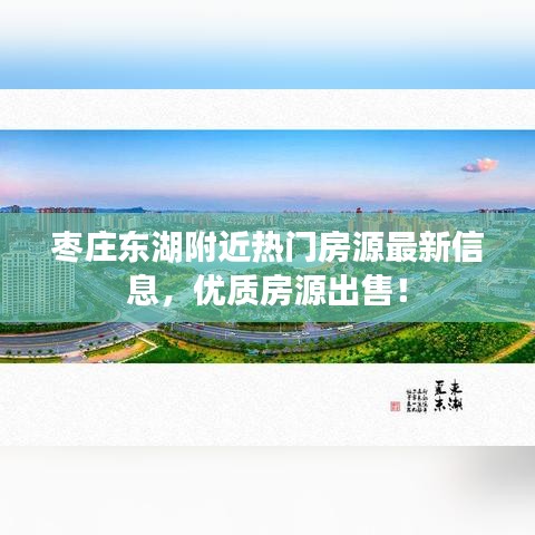 棗莊東湖附近熱門房源最新信息，優(yōu)質(zhì)房源出售！