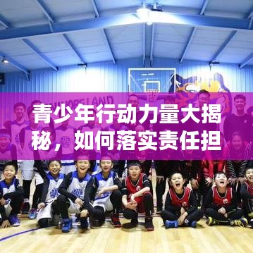 青少年行動(dòng)力量大揭秘，如何落實(shí)責(zé)任擔(dān)當(dāng)，打造卓越未來？