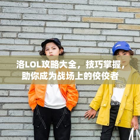 洛LOL攻略大全，技巧掌握，助你成為戰(zhàn)場(chǎng)上的佼佼者