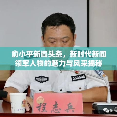 俞小平新聞頭條，新時代新聞領(lǐng)軍人物的魅力與風(fēng)采揭秘