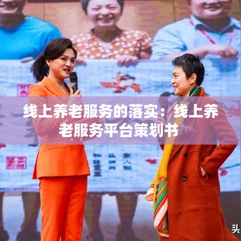 線上養(yǎng)老服務的落實：線上養(yǎng)老服務平臺策劃書 