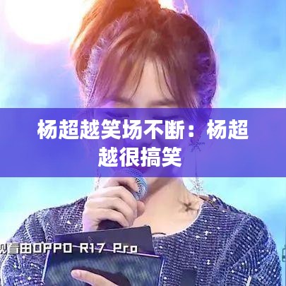 楊超越笑場(chǎng)不斷：楊超越很搞笑 