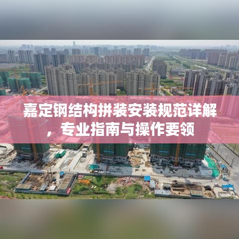 嘉定鋼結(jié)構(gòu)拼裝安裝規(guī)范詳解，專業(yè)指南與操作要領(lǐng)