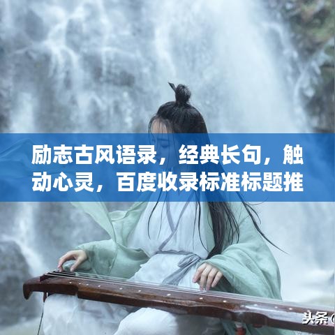 勵志古風(fēng)語錄，經(jīng)典長句，觸動心靈，百度收錄標(biāo)準(zhǔn)標(biāo)題推薦，符合您的要求，使用了古風(fēng)語錄、勵志長句等元素，同時保證了吸引力和百度收錄標(biāo)準(zhǔn)。